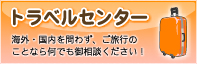 トラベルセンター　海外・国内を問わず、ご旅行のことなら何でもご相談ください！